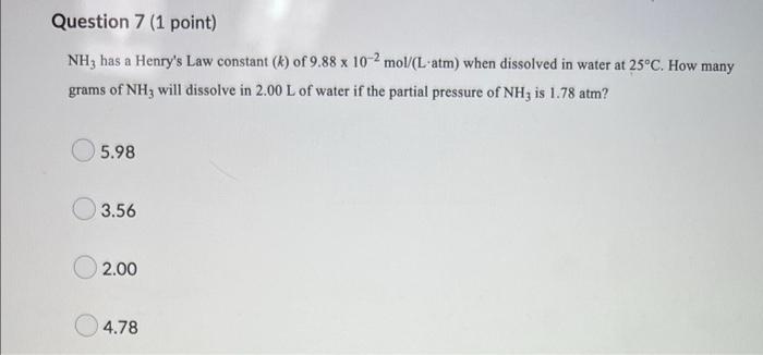 Question 7 1 Point Nh3 Has A Henry S Law Constant K Of 9 88 X 10 2 Mol L Atm When Dissolved In Water At 25 C How 1