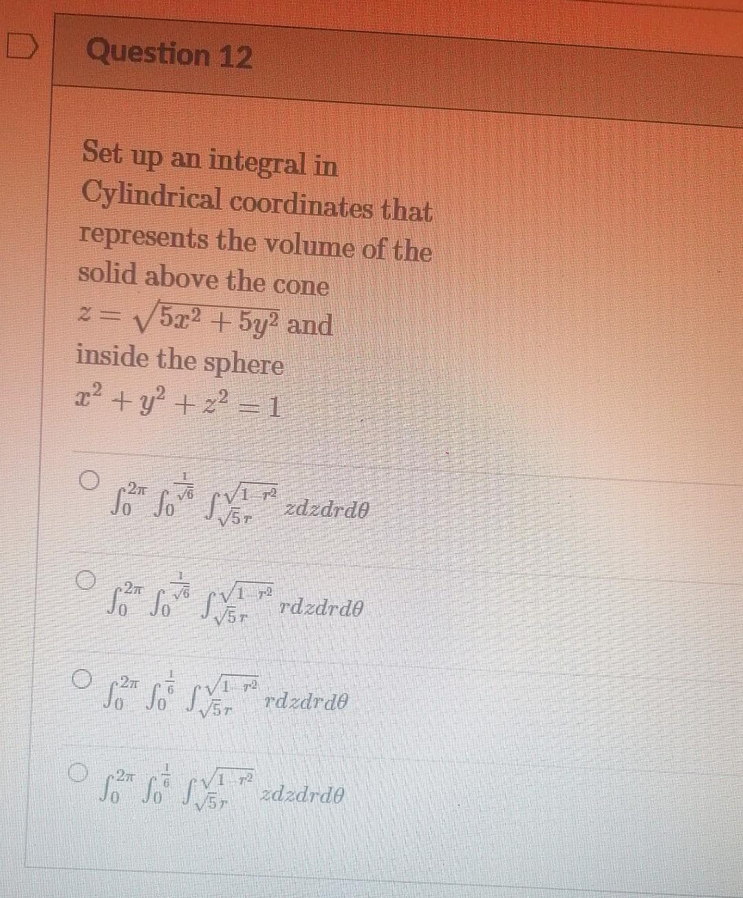 Question 12 Set Up An Integral In Cylindrical Coordinates That Represents The Volume Of The Solid Above The Cone V 5 22 1