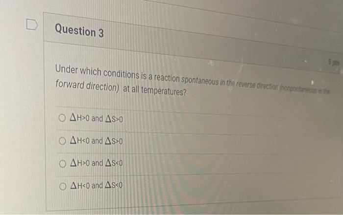 Question 3 5pts Under Which Conditions Is A Reaction Spontaneous In The Reverse Direction Nonpontanes The Forward Direc 1