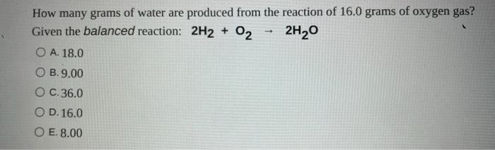 How Many Grams Of Water Are Produced From The Reaction Of 16 0 Grams Of Oxygen Gas Given The Balanced Reaction 2h2 O 1