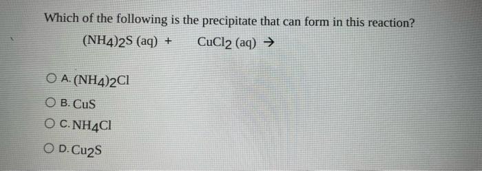 Which Of The Following Is The Precipitate That Can Form In This Reaction Nh4 2s Aq Cucl2 Aq O A Nh4 2c1 Ob 1