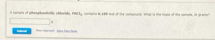 A Sample Of Phosphonitrilic Chloride Pnci Contains 0 189 Mol Of The Compound What Is The Mass Of The Sample In Gram 1