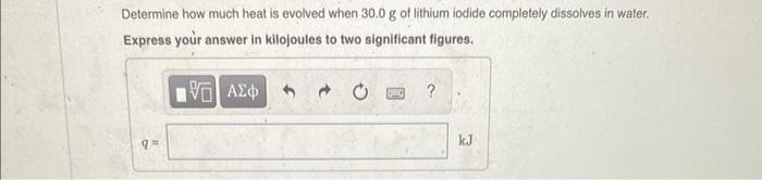 Determine How Much Heat Is Evolved When 30 0 G Of Lithium Iodide Completely Dissolves In Water Express Your Answer In K 1