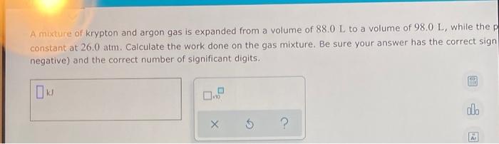 A Mixture Of Krypton And Argon Gas Is Expanded From A Volume Of 88 0 L To A Volume Of 98 0 L While The P Constant At 26 1
