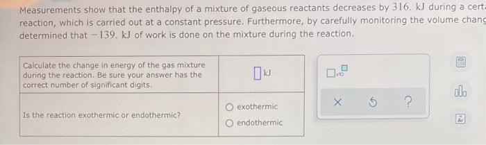 Measurements Show That The Enthalpy Of A Mixture Of Gaseous Reactants Decreases By 316 Kj During A Certa Reaction Whic 1