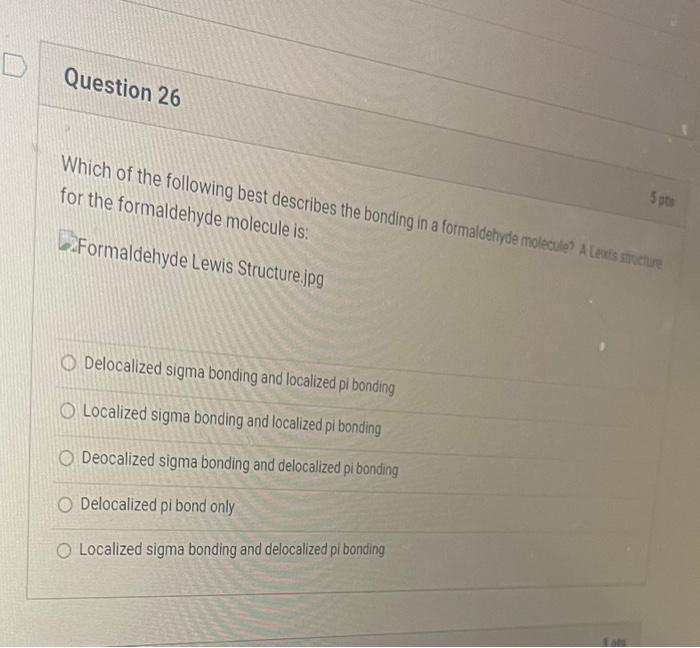 D Question 26 Which Of The Following Best Describes The Bonding In A Formaldehyde Molecule A Lewis Structure For The Fo 1