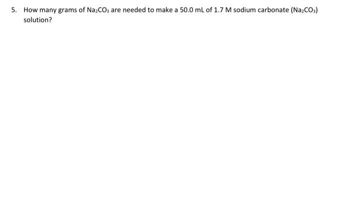 5 How Many Grams Of Na Co3 Are Needed To Make A 50 0 Ml Of 1 7 M Sodium Carbonate Na Co3 Solution 1