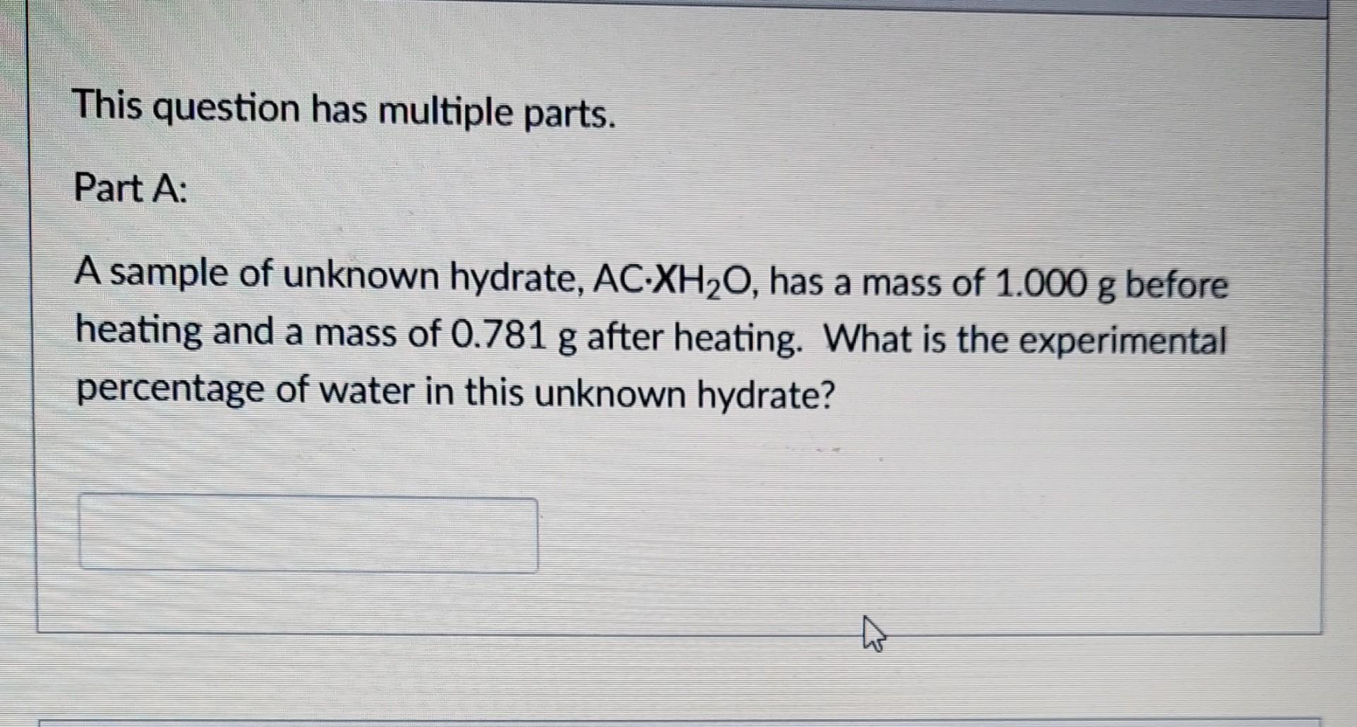This Question Has Multiple Parts Part A A Sample Of Unknown Hydrate Ac Xh O Has A Mass Of 1 000 G Before Heating And 1