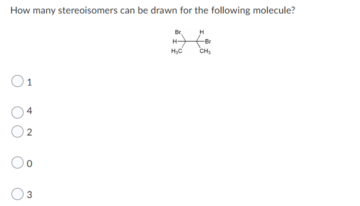How Many Stereoisomers Can Be Drawn For The Following Molecule 1 4 2 0 3 Br H H3c H Br Ch3 1