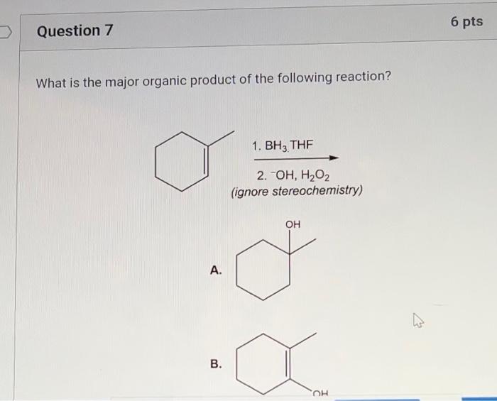 Question 7 What Is The Major Organic Product Of The Following Reaction A B 1 Bh3 Thf 2 Oh H O Ignore Stereochemi 1