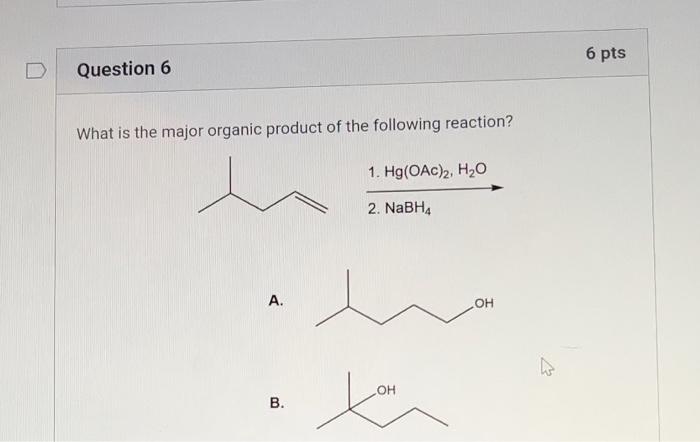 Question 6 What Is The Major Organic Product Of The Following Reaction A B 1 Hg Oac 2 H O 2 Nabh4 Oh Oh 6 Pts A 1