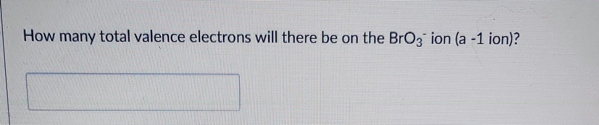 How Many Total Valence Electrons Will There Be On The Bro3 Ion A 1 Ion 1