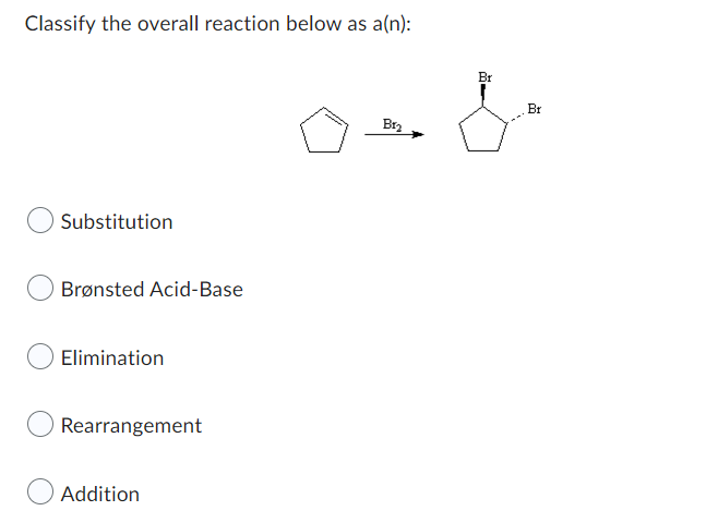 Classify The Overall Reaction Below As A N Substitution Bronsted Acid Base Elimination Rearrangement Addition B 2 Br B 1