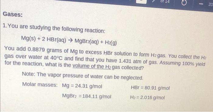 Gases 1 You Are Studying The Following Reaction 14 Mg S 2 Hbr Aq Mgbr2 Aq H2 G You Add 0 8879 Grams Of Mg T 1