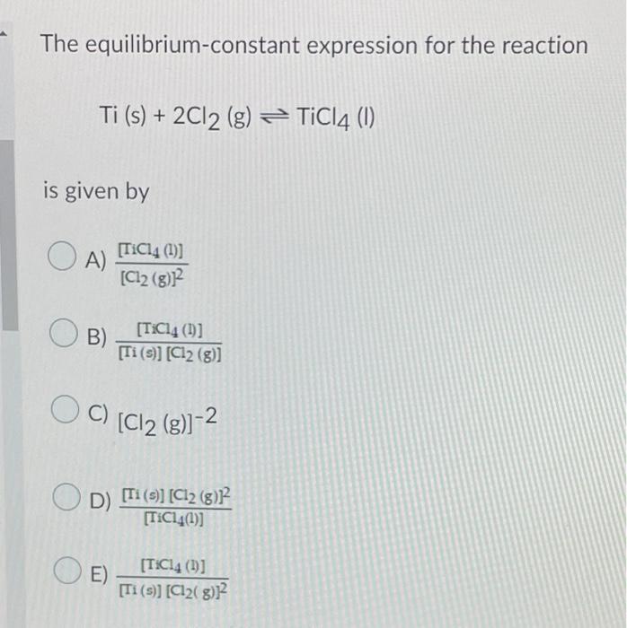 The Equilibrium Constant Expression For The Reaction Ti S 2cl2 G Ticl4 1 Is Given By Oa B Oc C Od Tic14 1 1