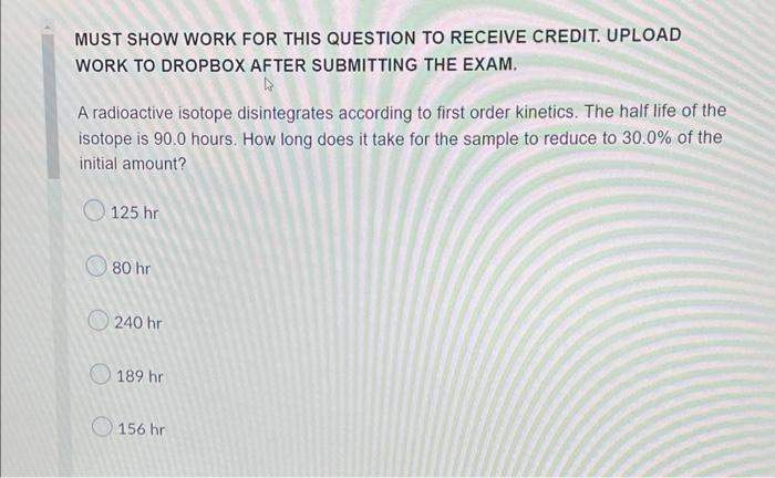Must Show Work For This Question To Receive Credit Upload Work To Dropbox After Submitting The Exam A Radioactive Isot 1