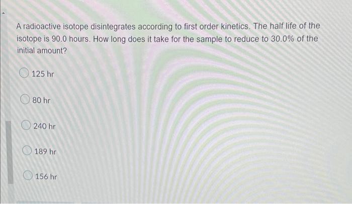 A Radioactive Isotope Disintegrates According To First Order Kinetics The Half Life Of The Isotope Is 90 0 Hours How L 1