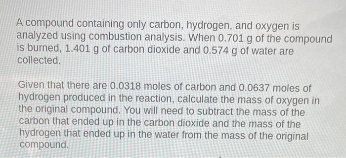 A Compound Containing Only Carbon Hydrogen And Oxygen Is Analyzed Using Combustion Analysis When 0 701 G Of The Compo 1
