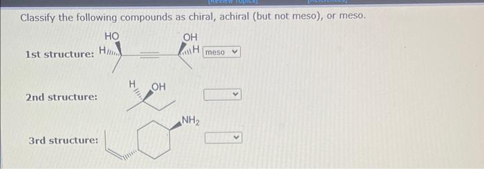 Classify The Following Compounds As Chiral Achiral But Not Meso Or Meso Oh H 1st Structure H 2nd Structure Ho 3rd 1