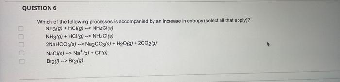 Question 6 Which Of The Following Processes Is Accompanied By An Increase In Entropy Select All That Apply Nh3 G H 1