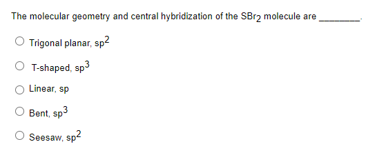 The Molecular Geometry And Central Hybridization Of The Sbr2 Molecule Are Trigonal Planar Sp T Shaped Sp3 Linear Sp 1