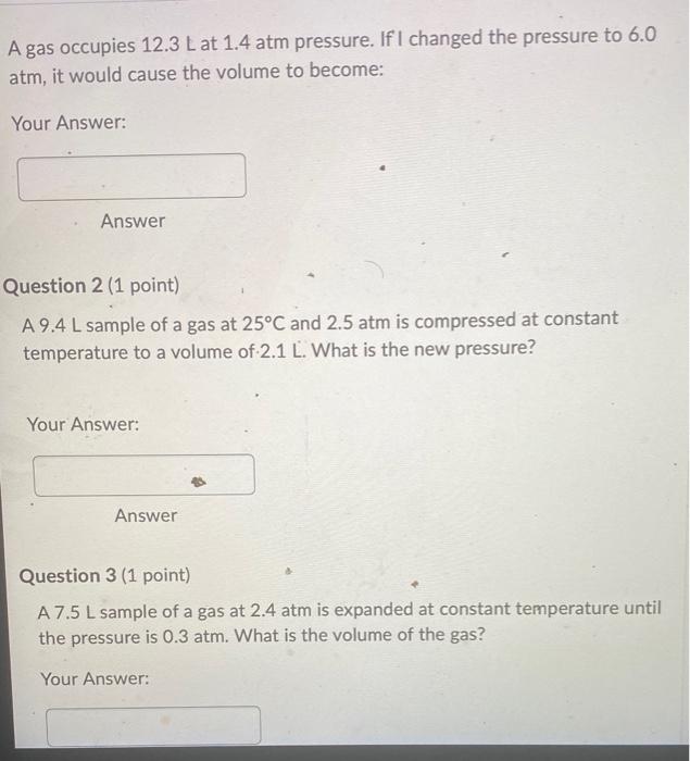 A Gas Occupies 12 3 L At 1 4 Atm Pressure If I Changed The Pressure To 6 0 Atm It Would Cause The Volume To Become Yo 1