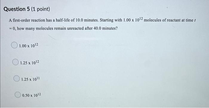 Question 5 1 Point A First Order Reaction Has A Half Life Of 10 0 Minutes Starting With 1 00 X 10 2 Molecules Of Reac 1
