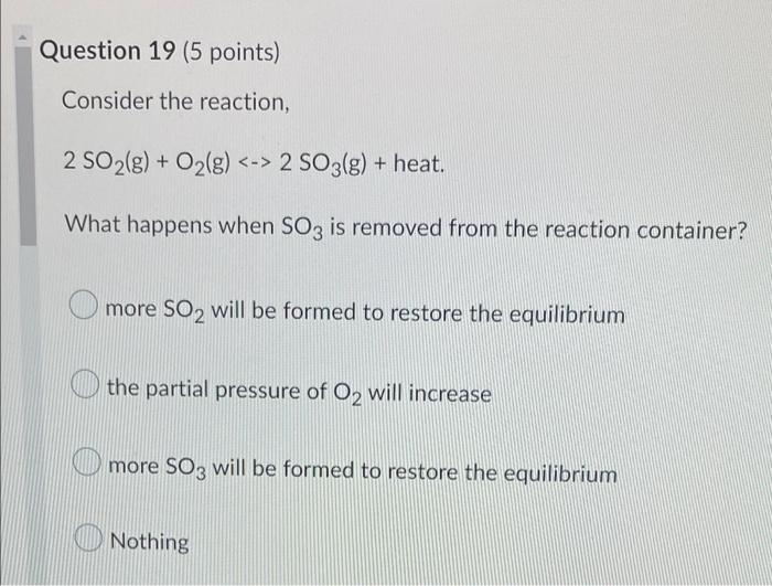 Question 19 5 Points Consider The Reaction 2 So2 G O G 2 So3 G Heat What Happens When So3 Is Removed Fro 1