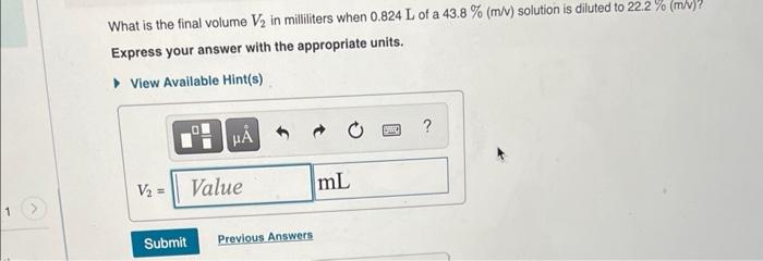 1 What Is The Final Volume V In Milliliters When 0 824 L Of A 43 8 M V Solution Is Diluted To 22 2 M V Express 1