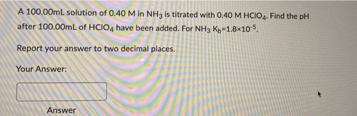 A 100 00ml Solution Of 0 40 M In Nh3 Is Titrated With 0 40 M Hcio4 Find The Ph After 100 00ml Of Hcio4 Have Been Added 1