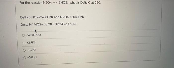 For The Reaction N204 2no2 What Is Delta G At 25c Delta S No2 240 1j K And N204 304 4j K Delta Hf No2 33 2kj N20 1