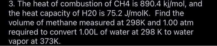 3 The Heat Of Combustion Of Ch4 Is 890 4 Kj Mol And The Heat Capacity Of H20 Is 75 2 J Molk Find The Volume Of Methan 1
