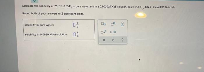 Calculate The Solubility At 25 C Of Caf In Pure Water And In A 0 0050m Naf Solution You Ll Find K Data In The Aleks 1