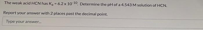 The Weak Acid Hcn Has Ka 6 2 X 10 10 Determine The Ph Of A 4 543 M Solution Of Hcn Report Your Answer With 2 Places 1