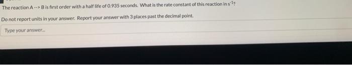 The Reaction A B Is First Order With A Half Life Of 0 935 Seconds What Is The Rate Constant Of This Reaction Ins Do 1