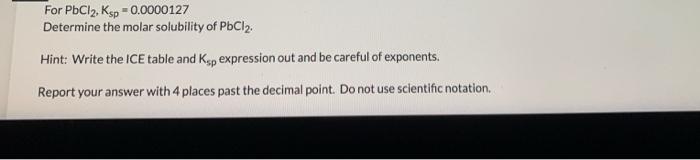 For Pbcl2 Ksp 0 0000127 Determine The Molar Solubility Of Pbcl2 Hint Write The Ice Table And Ksp Expression Out And 1