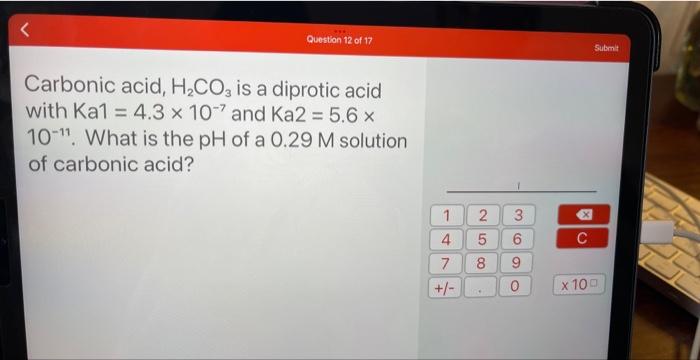 Question 12 Of 17 Carbonic Acid H Co3 Is A Diprotic Acid With Ka1 4 3 X 107 And Ka2 5 6 X 10 11 What Is The Ph Of 1