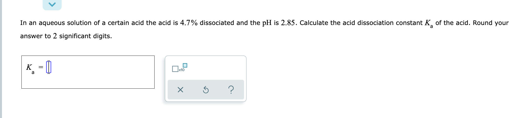 In An Aqueous Solution Of A Certain Acid The Acid Is 4 7 Dissociated And The Ph Is 2 85 Calculate The Acid Dissociatio 1