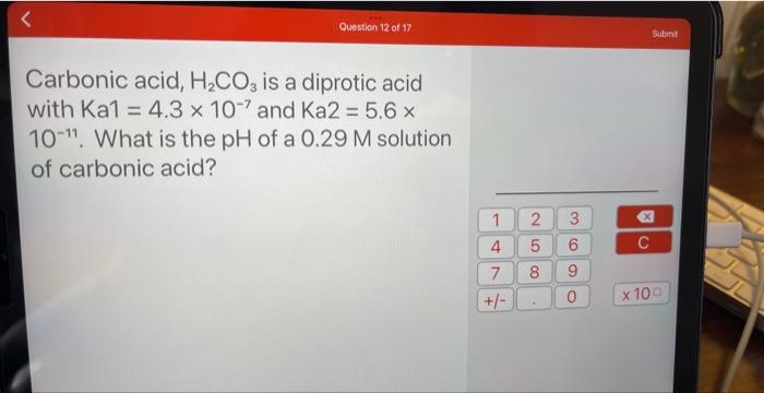 Question 12 Of 17 Carbonic Acid H Co3 Is A Diprotic Acid With Ka1 4 3 X 107 And Ka2 5 6 X 10 11 What Is The Ph Of 1