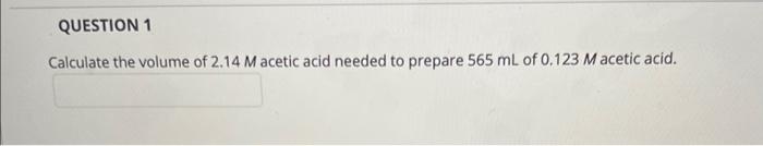 Question 1 Calculate The Volume Of 2 14 M Acetic Acid Needed To Prepare 565 Ml Of 0 123 M Acetic Acid 1