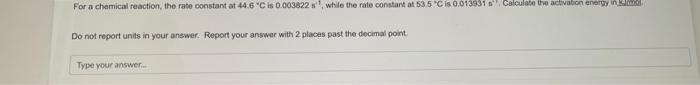 For A Chemical Reaction The Rate Constant At 44 6 C Is 0 003822 S While The Rate Constant At 53 5 C Is 0 013931 S C 1