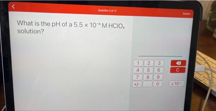 Question 2 Of 17 What Is The Ph Of A 5 5 X 10 4 M Hcio Solution 1 2 3 800 5 6 8 9 47 00 0 X C X 100 Submit 8 01 1