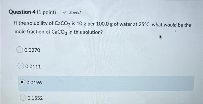 Question 4 1 Point Saved If The Solubility Of Caco3 Is 10 G Per 100 0 G Of Water At 25 C What Would Be The Mole Fra 2