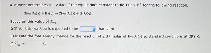 A Student Determines The Value Of The Equilibrium Constant To Be 1 07 X 10 For The Following Reaction 3fe O3 S H G 1