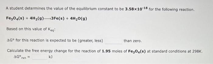 A Student Determines The Value Of The Equilibrium Constant To Be 3 58x10 18 For The Following Reaction Fe3o4 S 4h G 1
