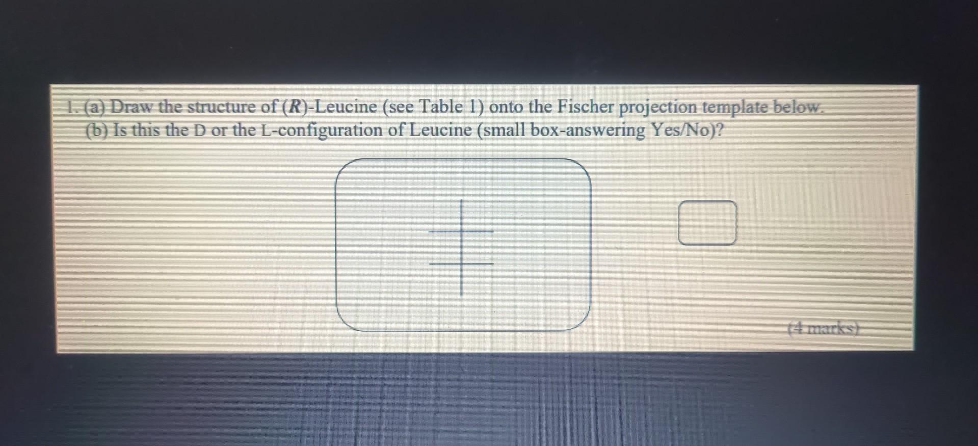 1 A Draw The Structure Of R Leucine See Table 1 Onto The Fischer Projection Template Below B Is This The D Or 1