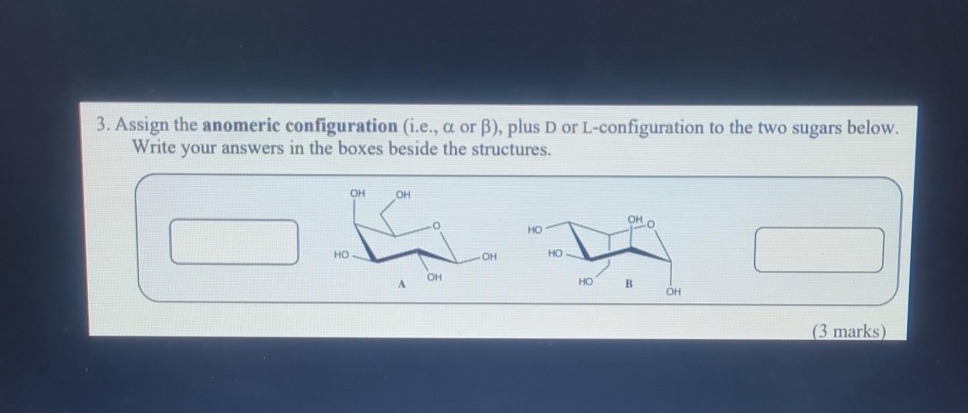 3 Assign The Anomeric Configuration I E A Or B Plus D Or L Configuration To The Two Sugars Below Write Your Answe 1