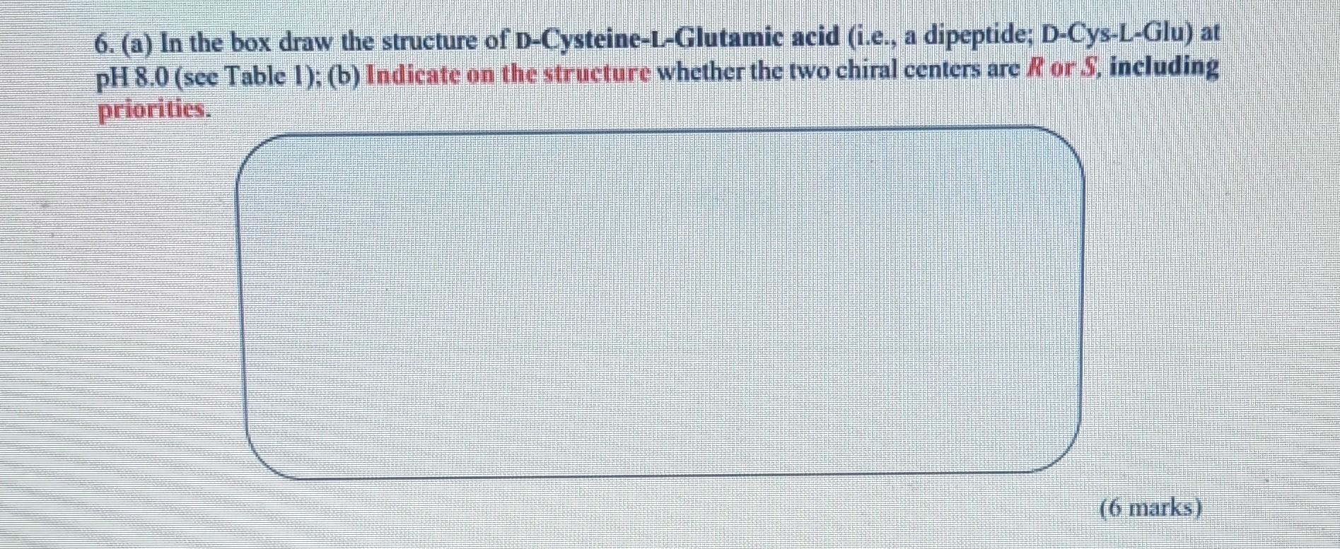 6 A In The Box Draw The Structure Of D Cysteine L Glutamic Acid I E A Dipeptide D Cys L Glu At Ph 8 0 See Table 1