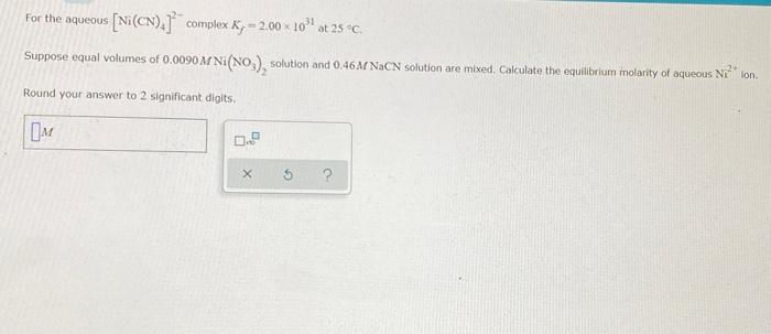 For The Aqueous Ni Cn Complex K 2 00 10 At 25 C Suppose Equal Volumes Of 0 0090 M Ni No Solution And 0 46 M 1