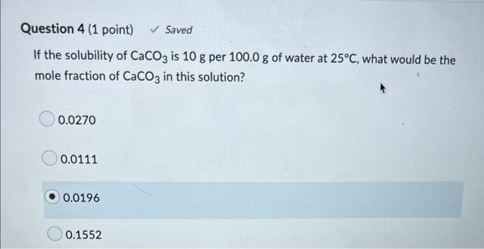 Question 4 1 Point Saved If The Solubility Of Caco3 Is 10 G Per 100 0 G Of Water At 25 C What Would Be The Mole Fr 2